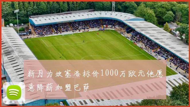 新月为坎塞洛标价1000万欧元他愿意降薪加盟巴萨