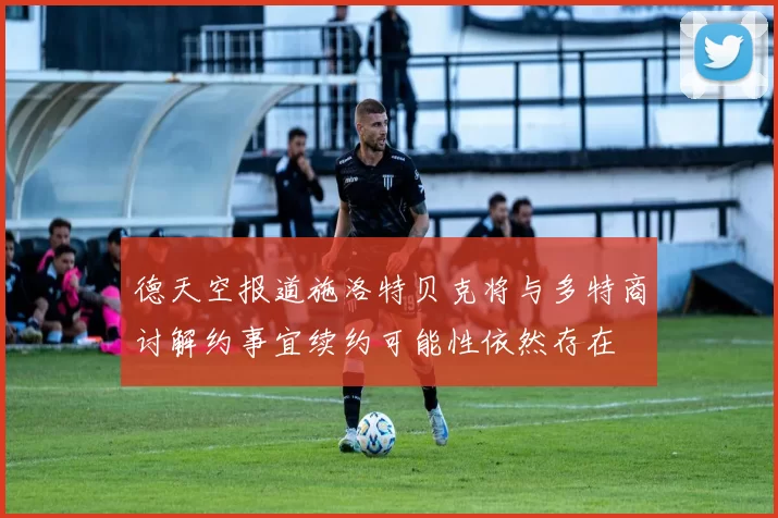 德天空报道施洛特贝克将与多特商讨解约事宜续约可能性依然存在