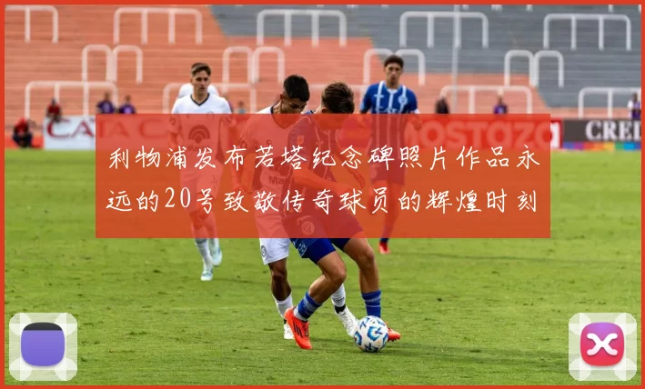 利物浦发布若塔纪念碑照片作品永远的20号致敬传奇球员的辉煌时刻