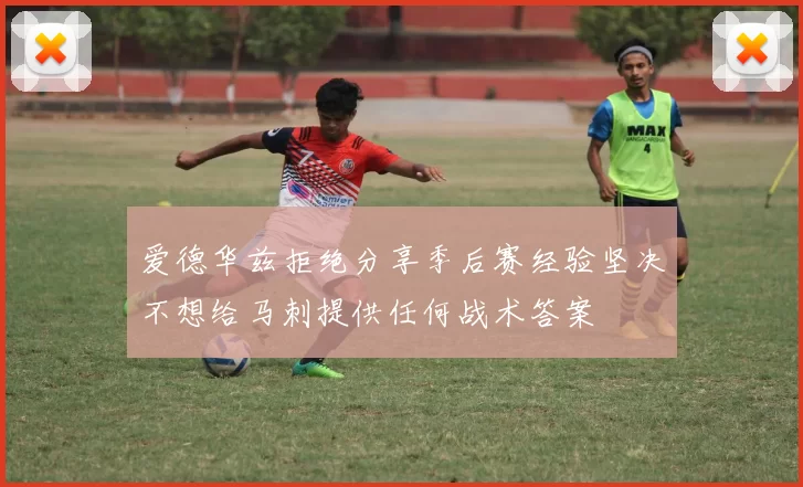爱德华兹拒绝分享季后赛经验坚决不想给马刺提供任何战术答案
