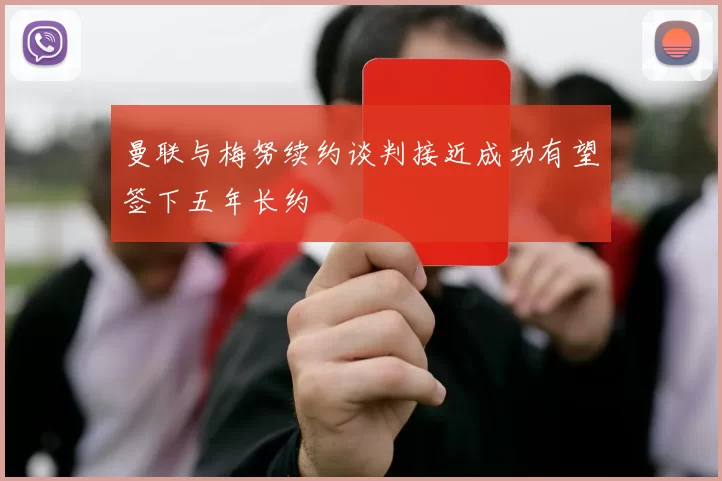 曼联与梅努续约谈判接近成功有望签下五年长约