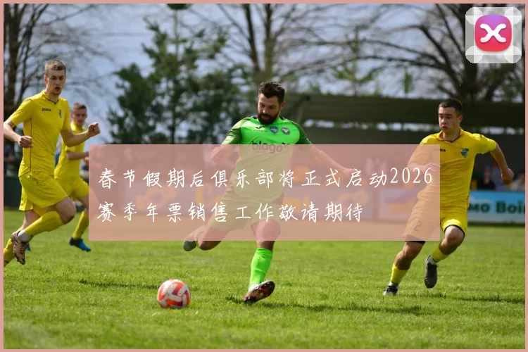 春节假期后俱乐部将正式启动2026赛季年票销售工作敬请期待