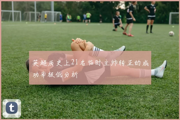 英超历史上21名临时主帅转正的成功率极低分析