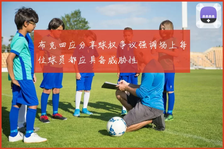 布克回应分享球权争议强调场上每位球员都应具备威胁性