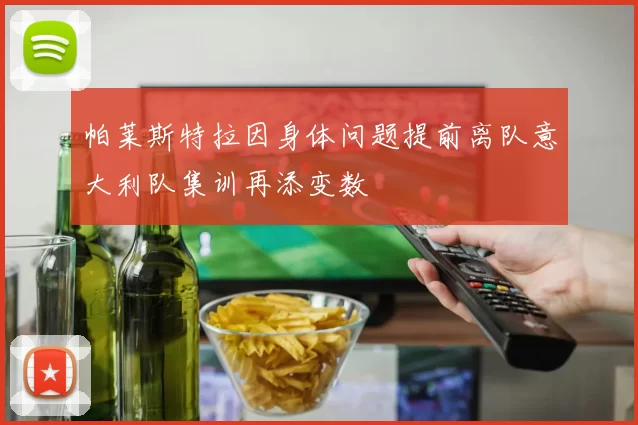 帕莱斯特拉因身体问题提前离队意大利队集训再添变数