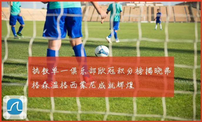 执教单一俱乐部欧冠积分榜揭晓弗格森温格西蒙尼成就辉煌